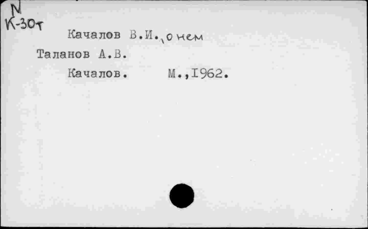 ﻿ЬОт
Качалов В.И.хонсм
Таланов А.В.
Качалов. М.,1962